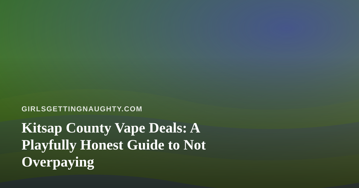Kitsap County Vape Deals: A Playfully Honest Guide to Not Overpaying