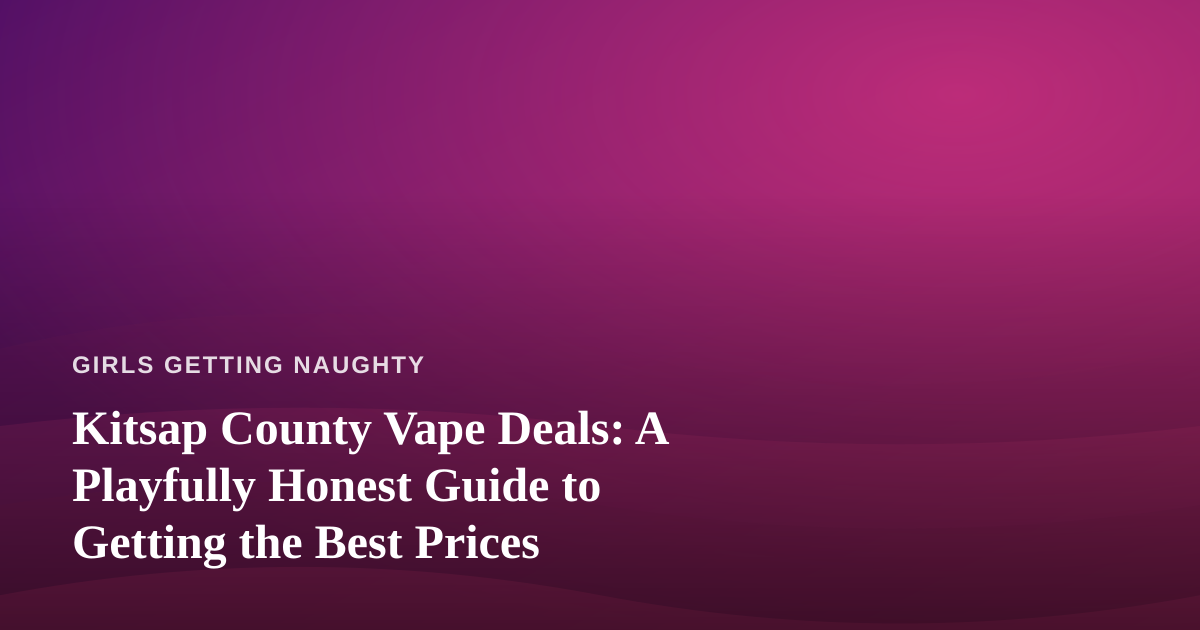 Kitsap County Vape Deals: A Playfully Honest Guide to Getting the Best Prices