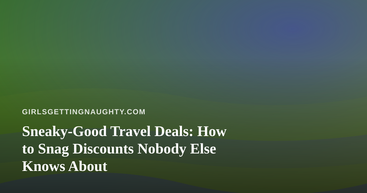 Sneaky-Good Travel Deals: How to Snag Discounts Nobody Else Knows About