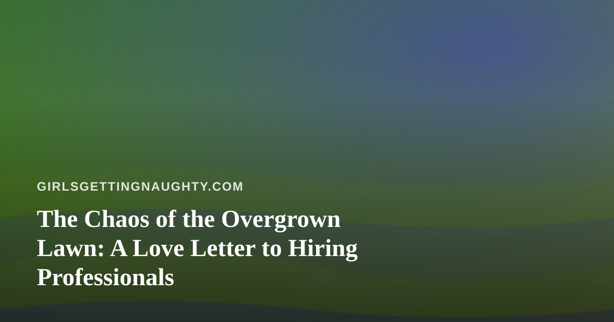 The Chaos of the Overgrown Lawn: A Love Letter to Hiring Professionals
