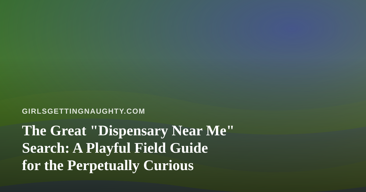 The Great “Dispensary Near Me” Search: A Playful Field Guide for the Perpetually Curious
