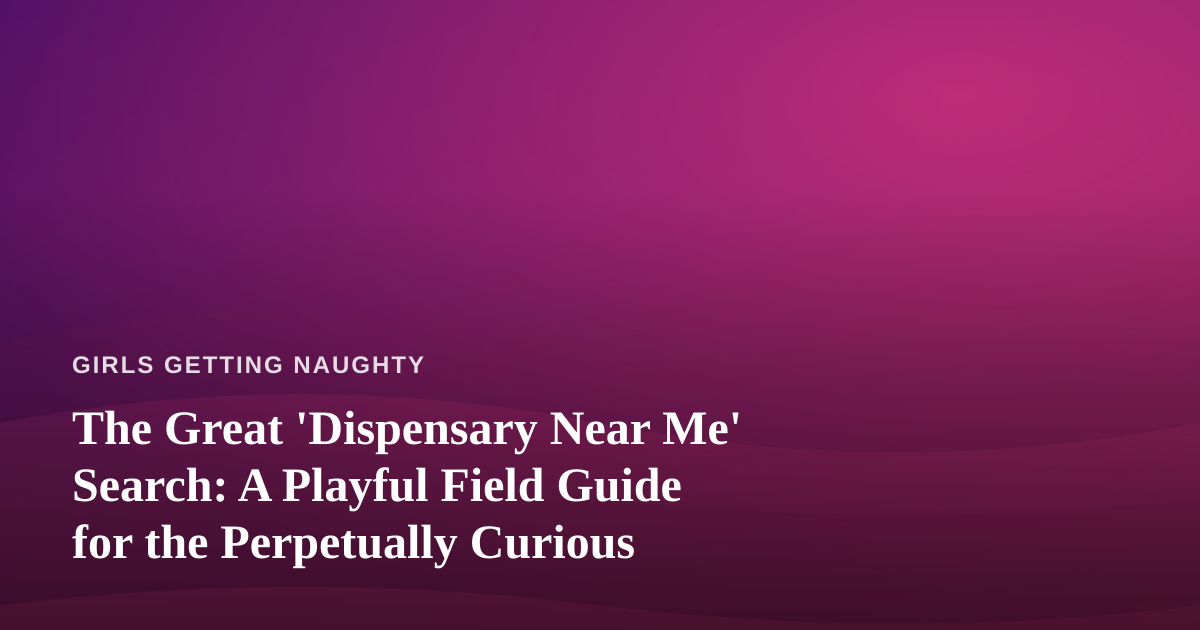 The Great ‘Dispensary Near Me’ Search: A Playful Field Guide for the Perpetually Curious
