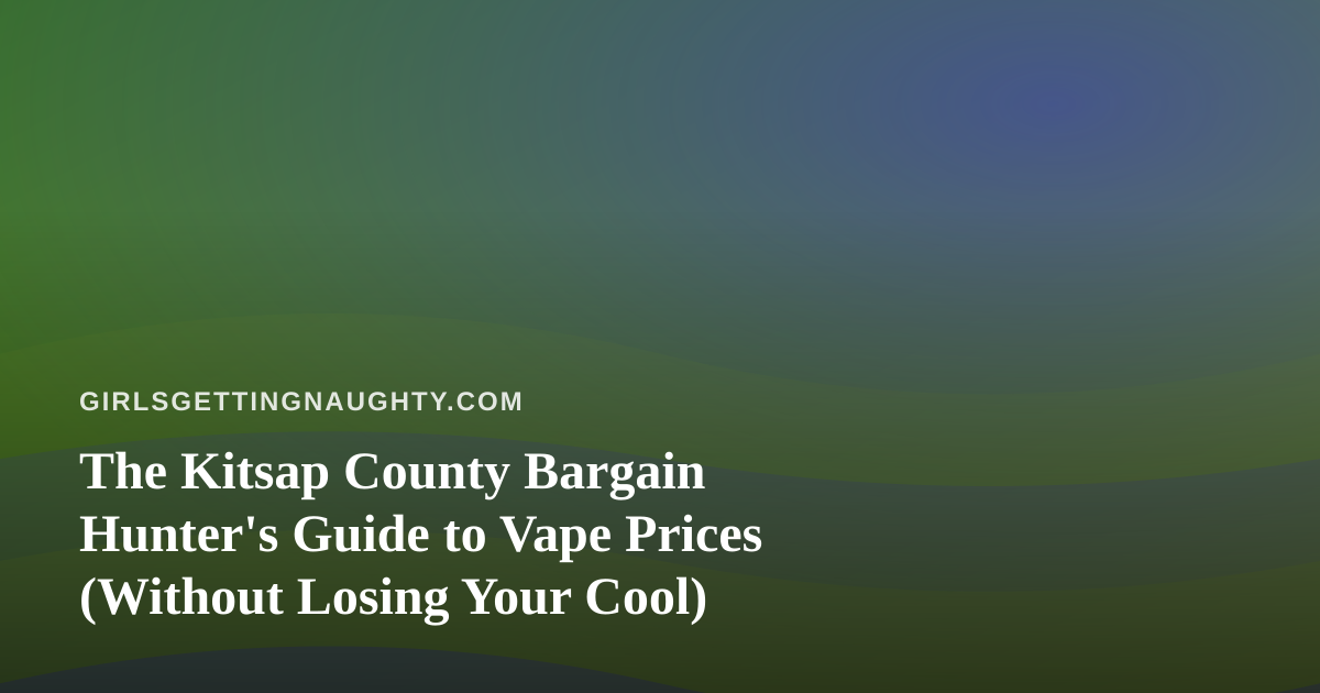 The Kitsap County Bargain Hunter’s Guide to Vape Prices (Without Losing Your Cool)