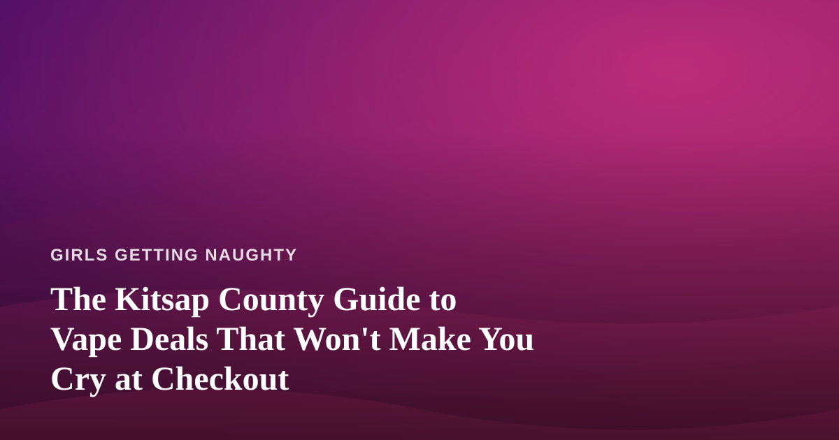 The Kitsap County Guide to Vape Deals That Won’t Make You Cry at Checkout