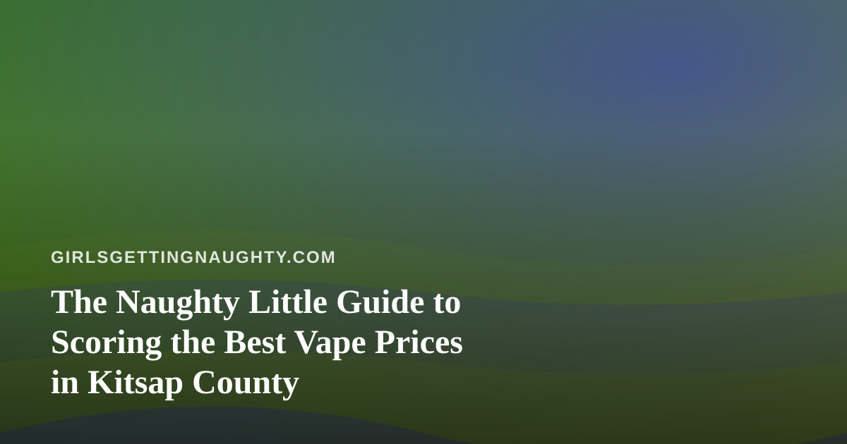 The Naughty Little Guide to Scoring the Best Vape Prices in Kitsap County