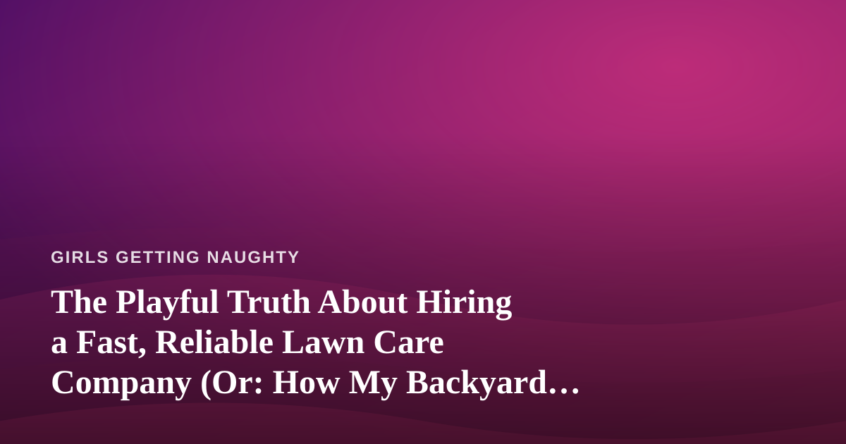 The Playful Truth About Hiring a Fast, Reliable Lawn Care Company (Or: How My Backyard Became the Talk of the Neighborhood)