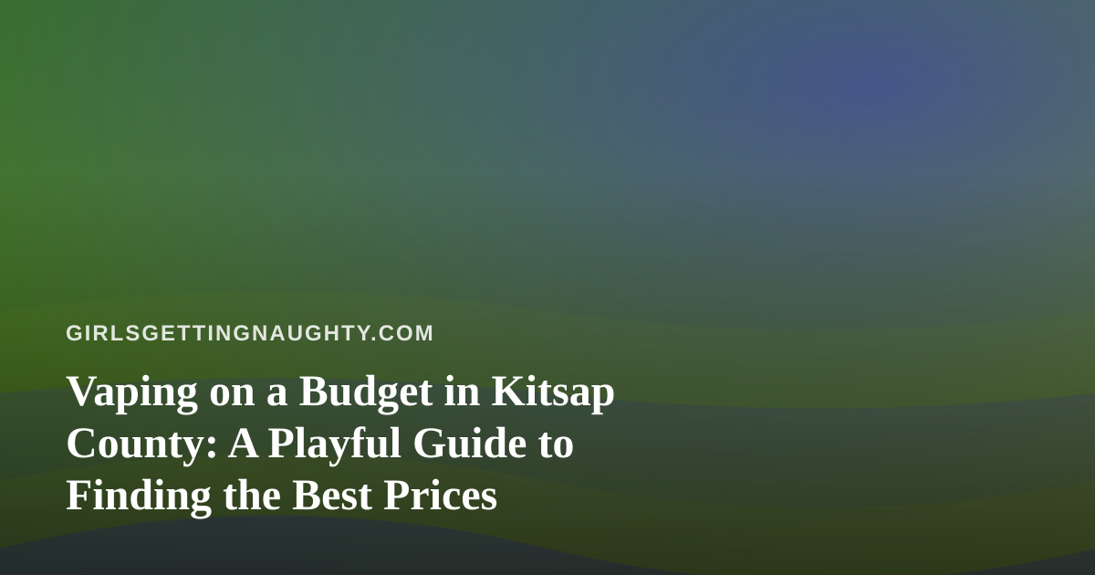 Vaping on a Budget in Kitsap County: A Playful Guide to Finding the Best Prices