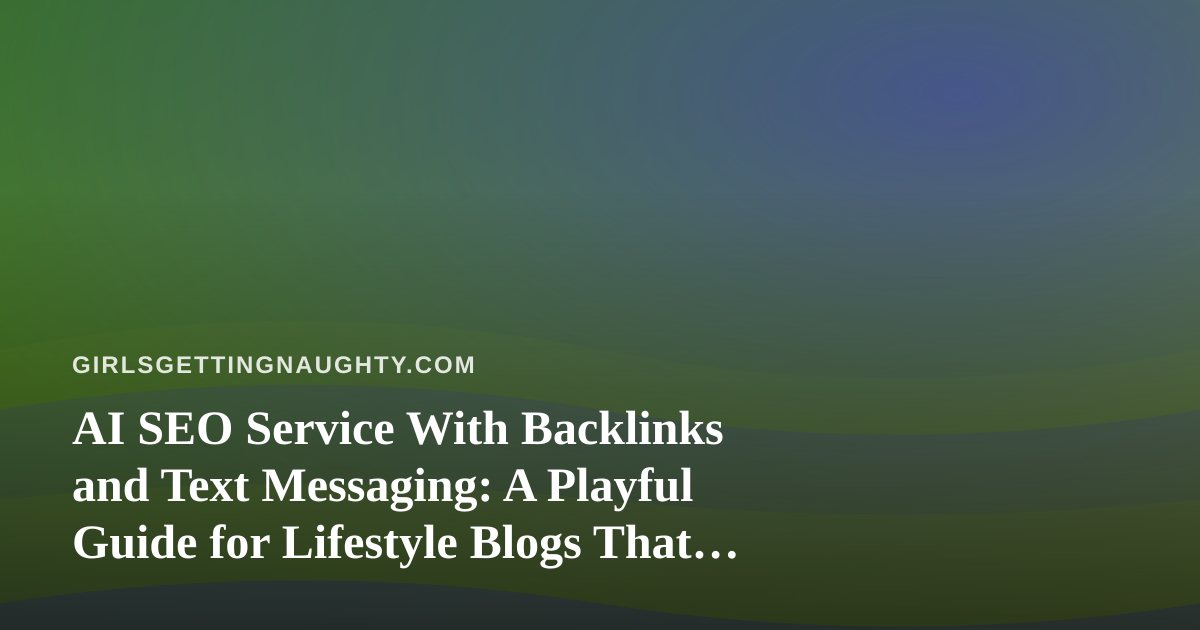 AI SEO Service With Backlinks and Text Messaging: A Playful Guide for Lifestyle Blogs That Want to Be Found