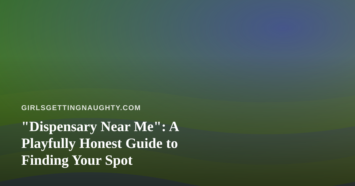 “Dispensary Near Me”: A Playfully Honest Guide to Finding Your Spot