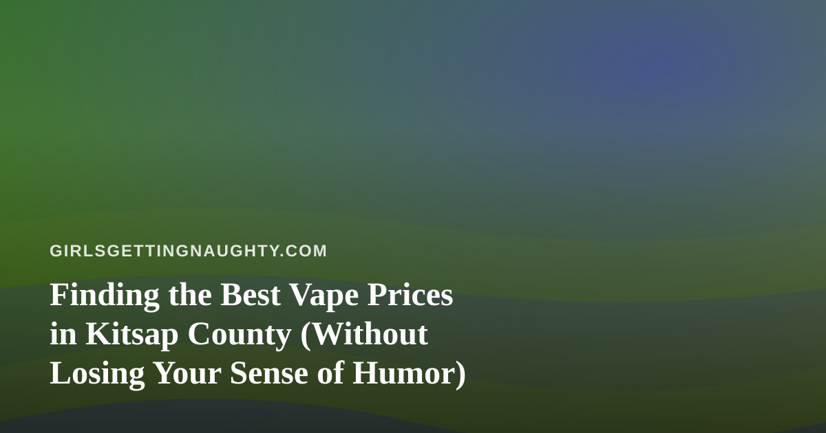 Finding the Best Vape Prices in Kitsap County (Without Losing Your Sense of Humor)