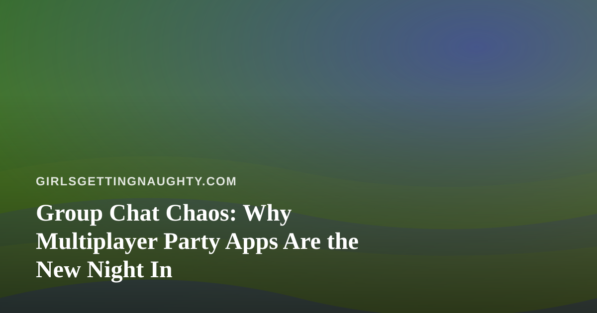 Group Chat Chaos: Why Multiplayer Party Apps Are the New Night In