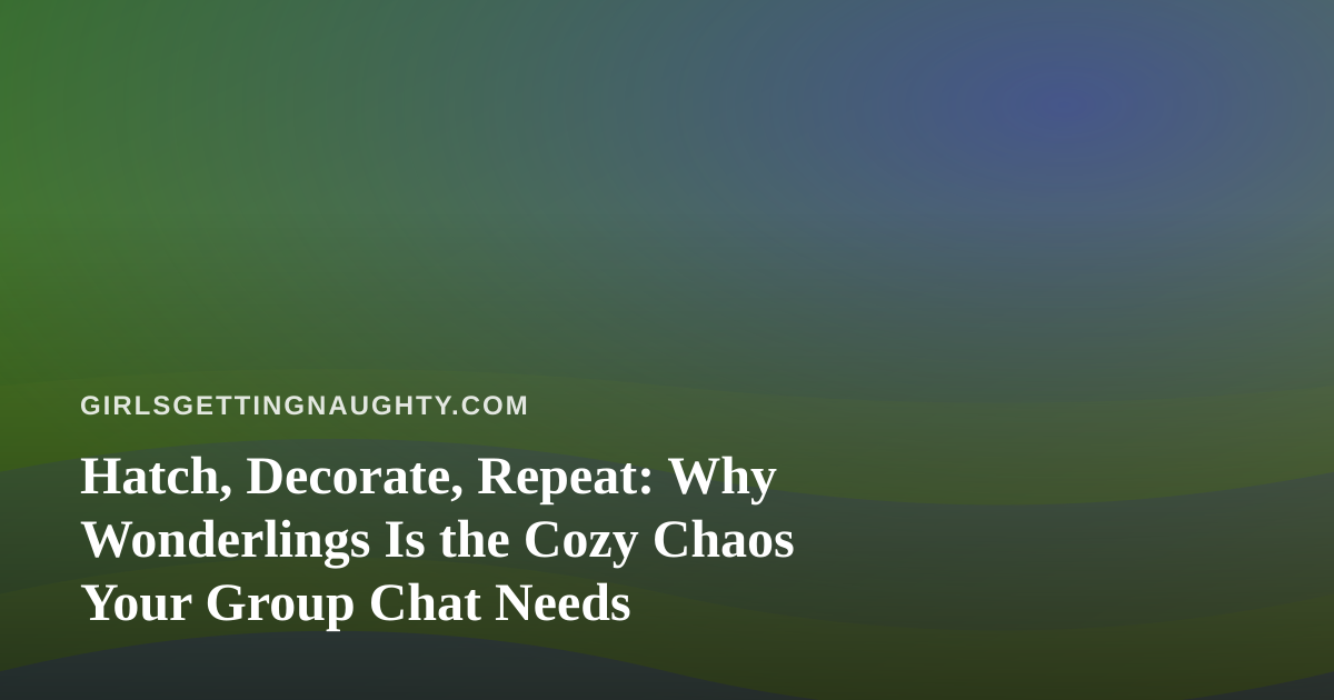 Hatch, Decorate, Repeat: Why Wonderlings Is the Cozy Chaos Your Group Chat Needs
