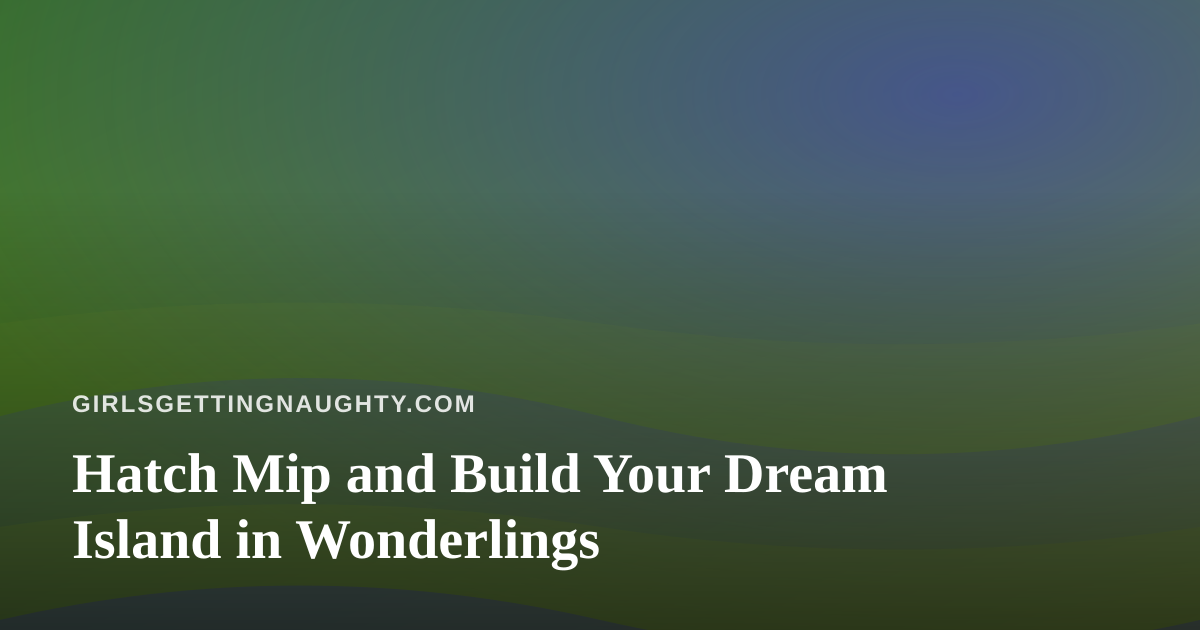 Hatch Mip and Build Your Dream Island in Wonderlings