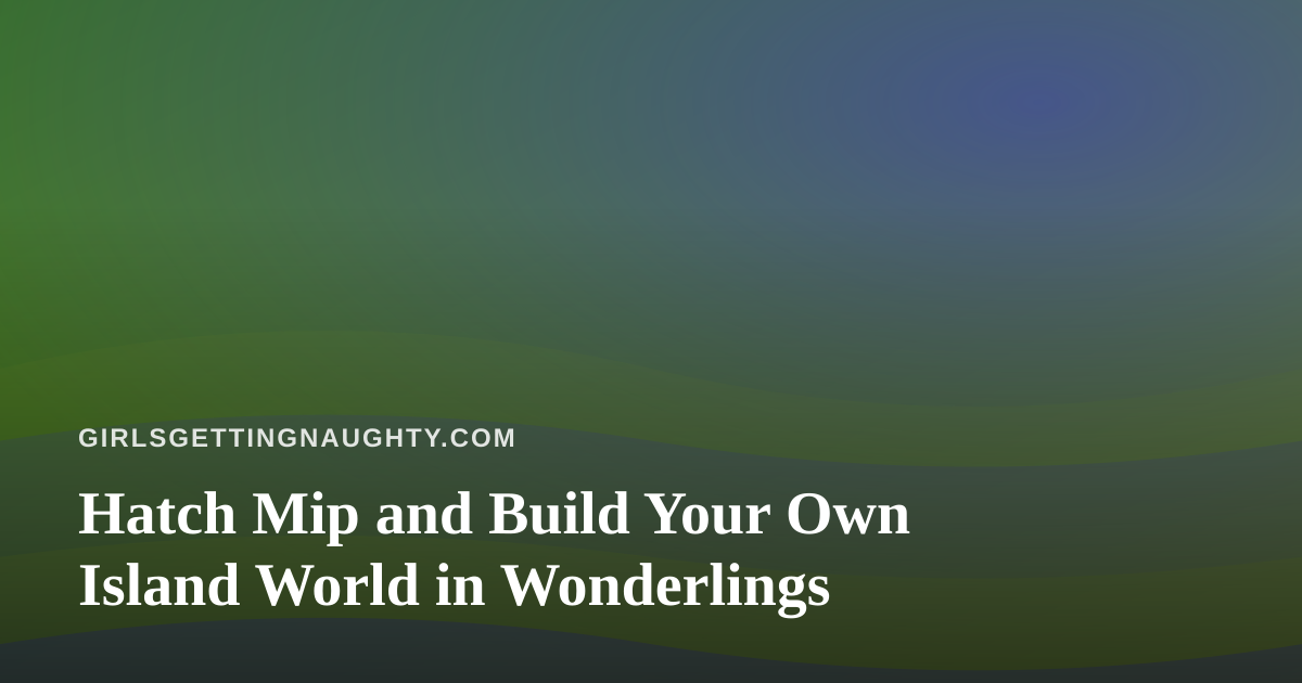 Hatch Mip and Build Your Own Island World in Wonderlings