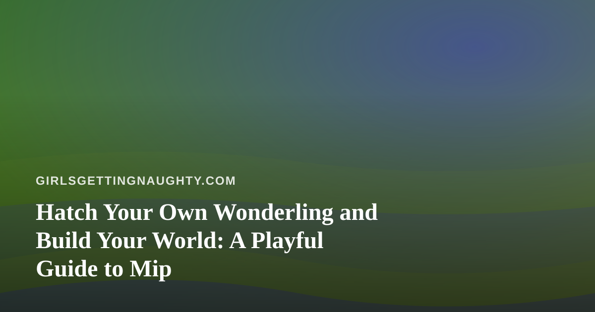 Hatch Your Own Wonderling and Build Your World: A Playful Guide to Mip