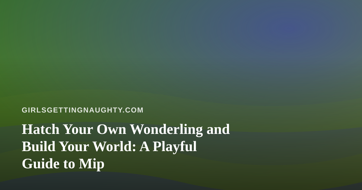 Hatch Your Own Wonderling and Build Your World: A Playful Guide to Mip