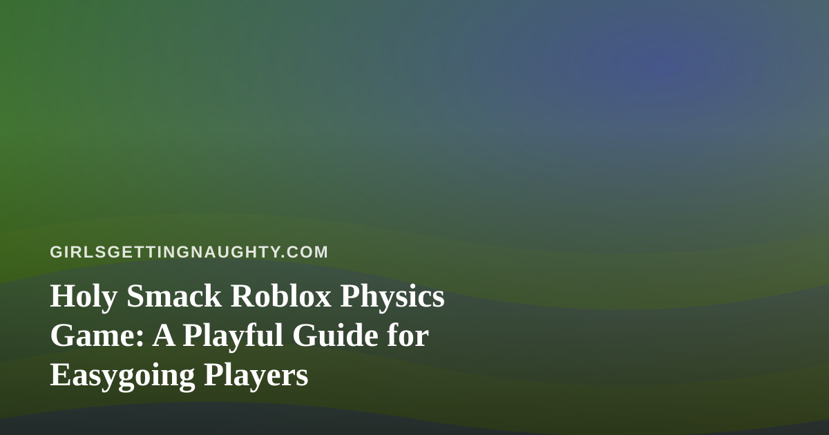 Holy Smack Roblox Physics Game: A Playful Guide for Easygoing Players