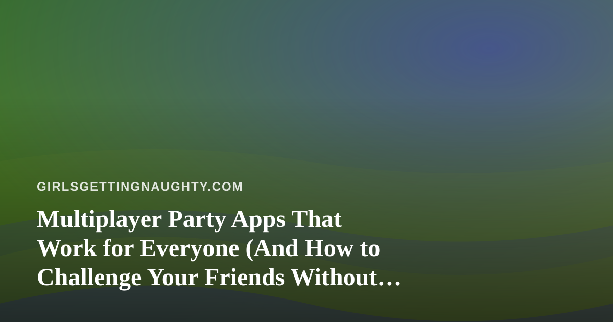 Multiplayer Party Apps That Work for Everyone (And How to Challenge Your Friends Without Losing Them)