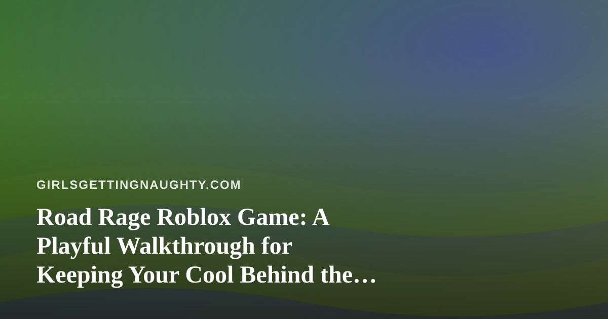 Road Rage Roblox Game: A Playful Walkthrough for Keeping Your Cool Behind the Wheel
