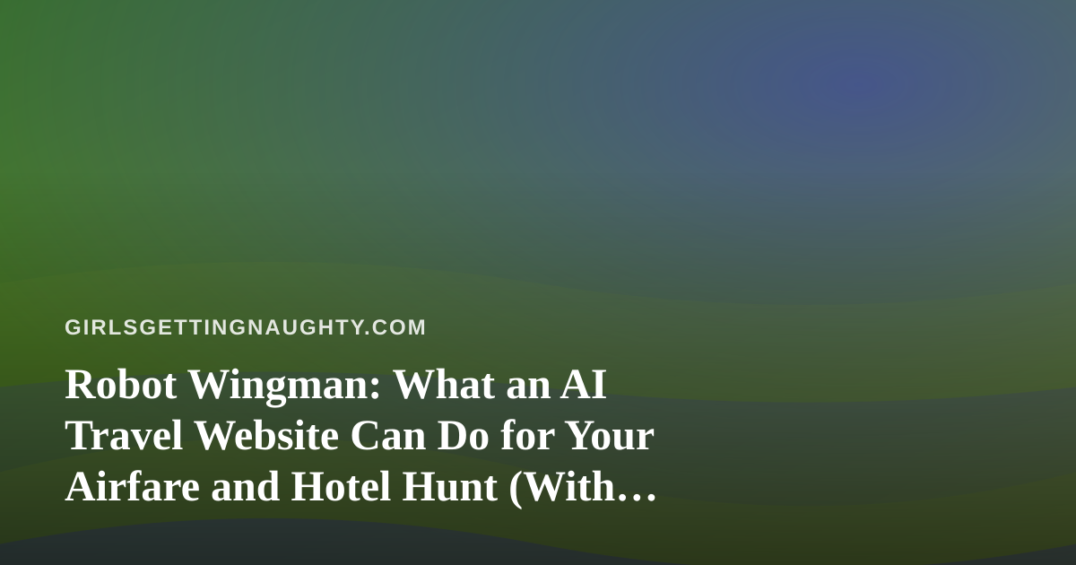 Robot Wingman: What an AI Travel Website Can Do for Your Airfare and Hotel Hunt (With Commentary)