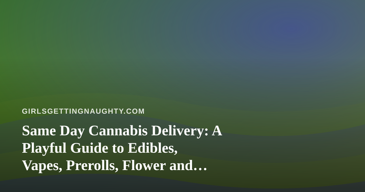 Same Day Cannabis Delivery: A Playful Guide to Edibles, Vapes, Prerolls, Flower and Concentrates