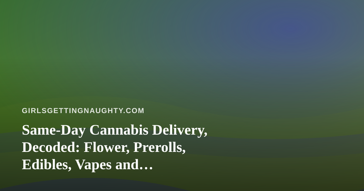 Same-Day Cannabis Delivery, Decoded: Flower, Prerolls, Edibles, Vapes and Concentrates Without the Awkward Small Talk