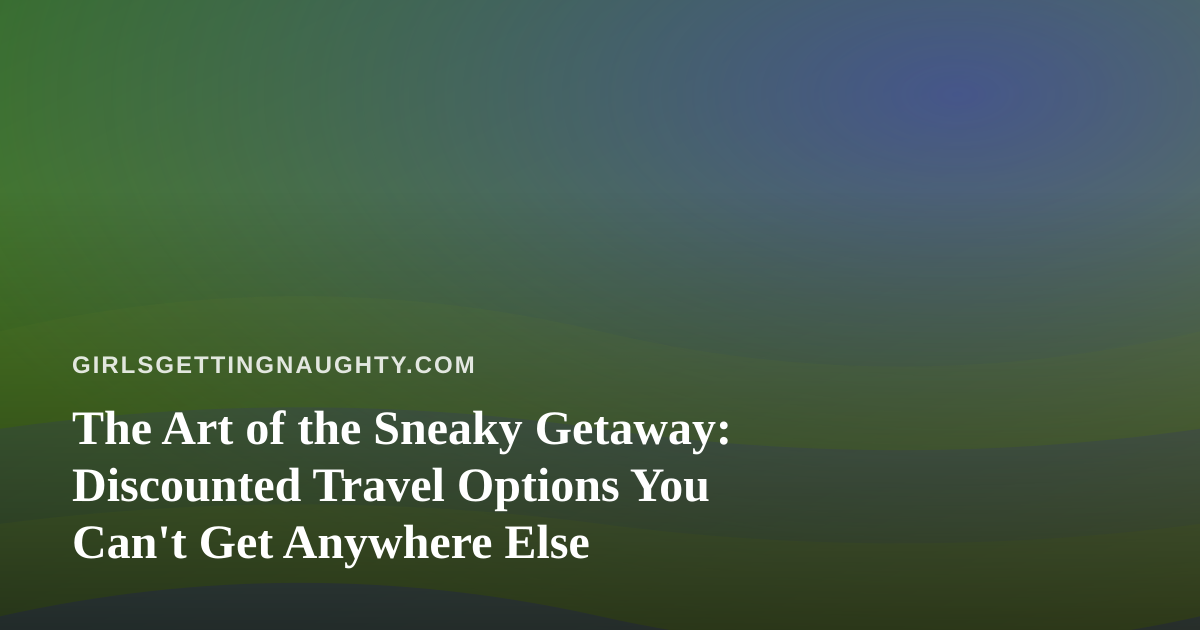 The Art of the Sneaky Getaway: Discounted Travel Options You Can’t Get Anywhere Else