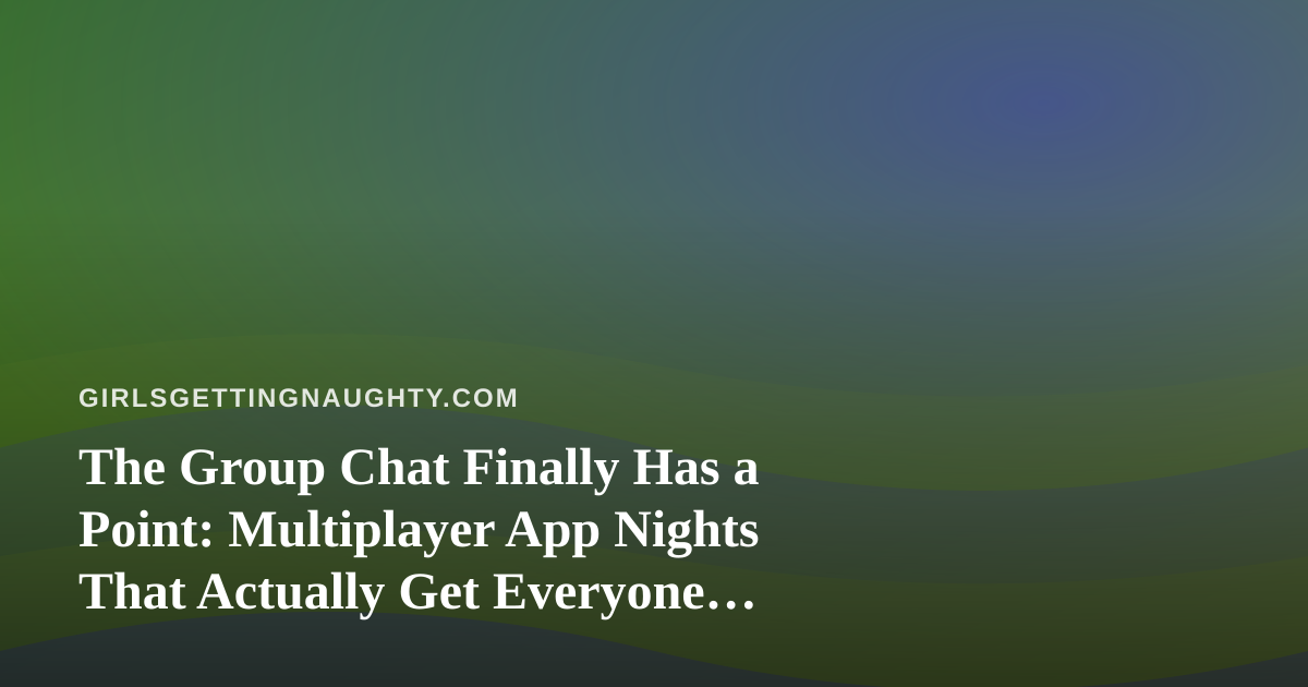 The Group Chat Finally Has a Point: Multiplayer App Nights That Actually Get Everyone Laughing