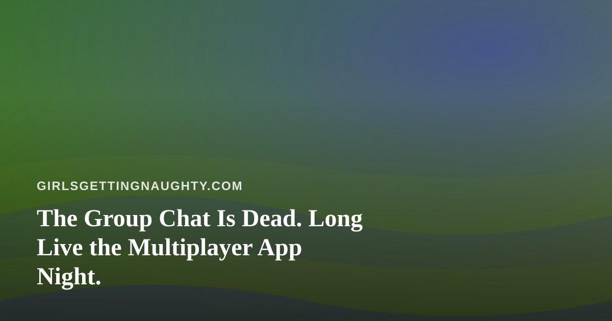 The Group Chat Is Dead. Long Live the Multiplayer App Night.